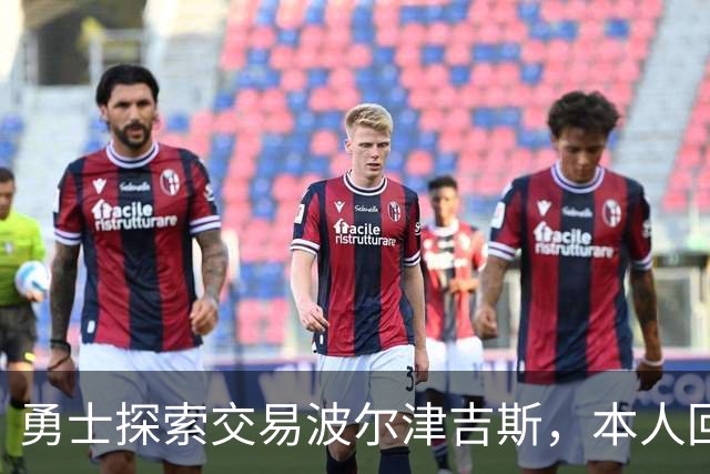 勇士探索交易波尔津吉斯，本人回应：别瞎诊断，我没艾滋