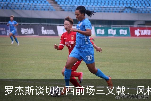 罗杰斯谈切尔西前场三叉戟：风格完全不同，给对手带来挑战也不同
