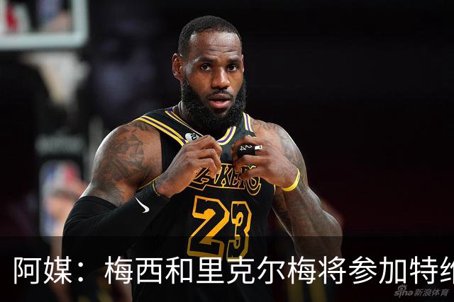 阿媒：梅西和里克尔梅将参加特维斯告别赛；C罗也在邀请名单上