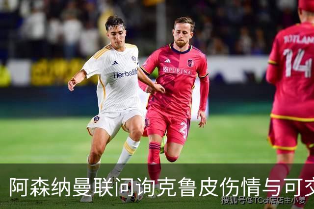 阿森纳曼联问询克鲁皮伤情与可交易性