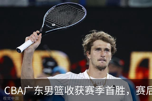 CBA广东男篮收获赛季首胜，赛后传来好消息，收到五大利好